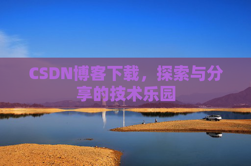 CSDN博客下载,探索与分享的技术乐园 CSDN博客下载,探索与分享的技术乐园